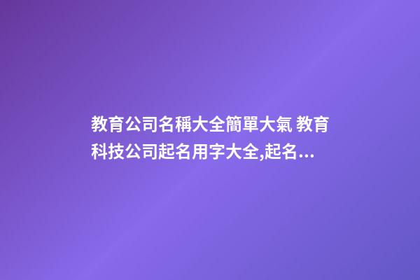 教育公司名稱大全簡單大氣 教育科技公司起名用字大全,起名之家